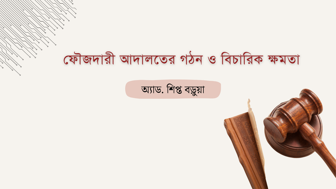 ফৌজদারী আদালতের গঠন ও বিচারিক ক্ষমতা